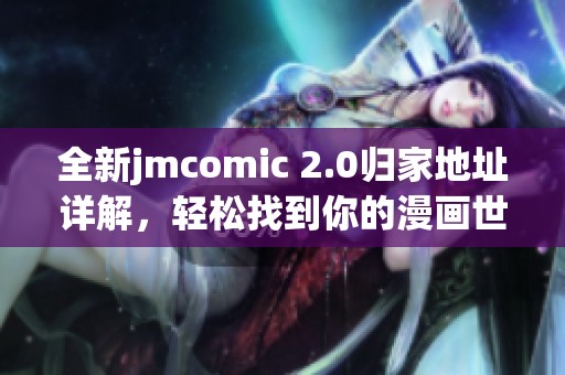 全新jmcomic 2.0归家地址详解，轻松找到你的漫画世界