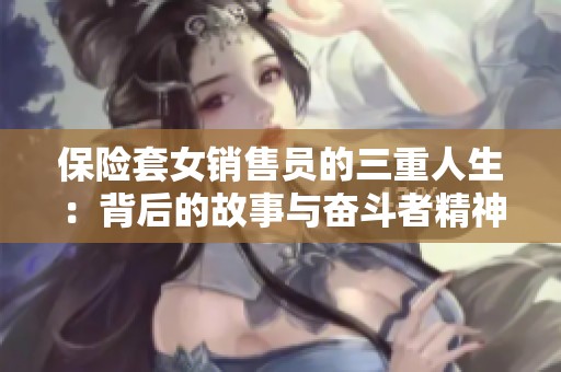 保险套女销售员的三重人生：背后的故事与奋斗者精神
