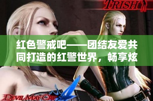 红色警戒吧——团结友爱共同打造的红警世界，畅享炫酷强大游戏体验的归属地