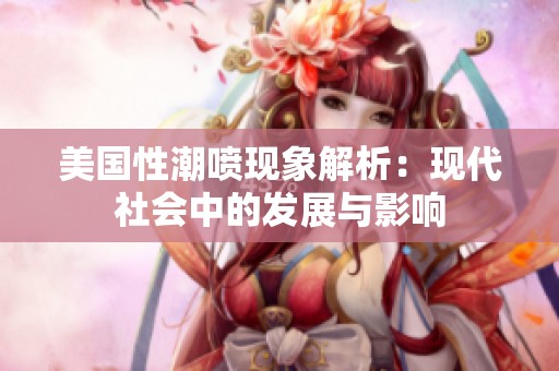 美国性潮喷现象解析：现代社会中的发展与影响