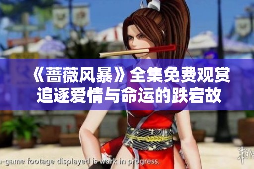 《蔷薇风暴》全集免费观赏 追逐爱情与命运的跌宕故事