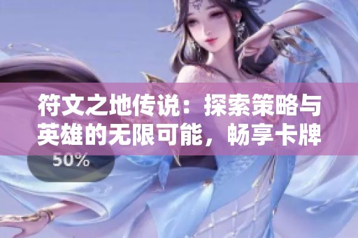符文之地传说：探索策略与英雄的无限可能，畅享卡牌冒险之旅