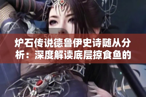 炉石传说德鲁伊史诗随从分析：深度解读底层掠食鱼的能力与战术价值