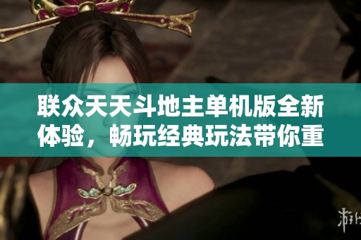 联众天天斗地主单机版全新体验，畅玩经典玩法带你重温棋牌魅力