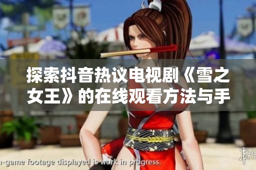 探索抖音热议电视剧《雪之女王》的在线观看方法与手机播放攻略