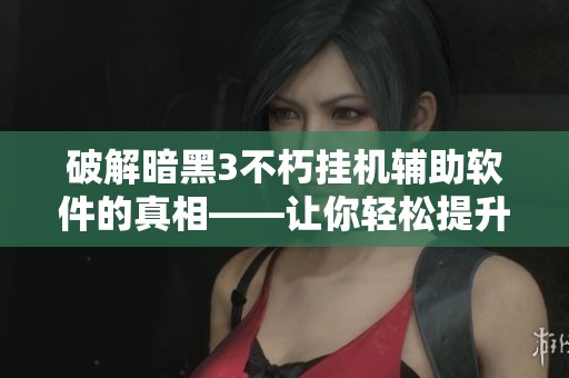 破解暗黑3不朽挂机辅助软件的真相——让你轻松提升游戏乐趣的秘密武器