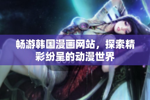 畅游韩国漫画网站，探索精彩纷呈的动漫世界