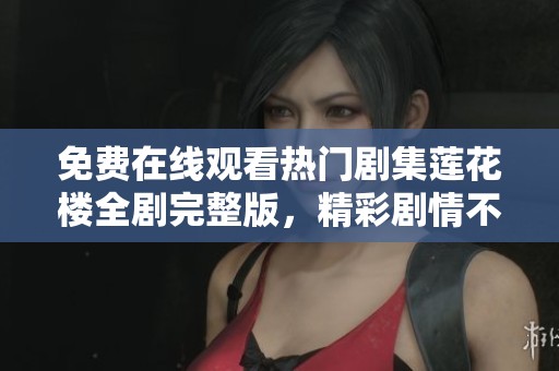 免费在线观看热门剧集莲花楼全剧完整版，精彩剧情不容错过