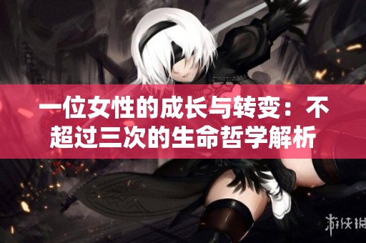 一位女性的成长与转变：不超过三次的生命哲学解析