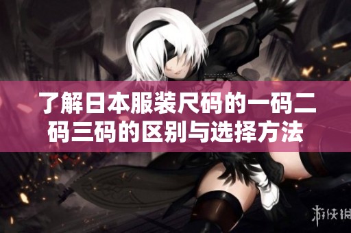 了解日本服装尺码的一码二码三码的区别与选择方法