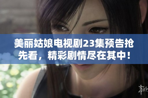 美丽姑娘电视剧23集预告抢先看，精彩剧情尽在其中！