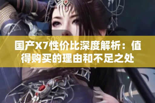 国产X7性价比深度解析：值得购买的理由和不足之处