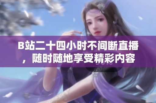 B站二十四小时不间断直播，随时随地享受精彩内容