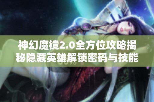 神幻魔镜2.0全方位攻略揭秘隐藏英雄解锁密码与技能重构技巧详解