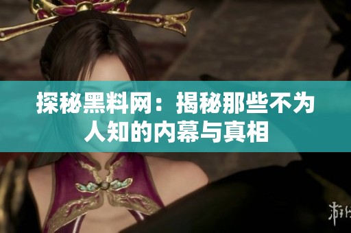 探秘黑料网：揭秘那些不为人知的内幕与真相
