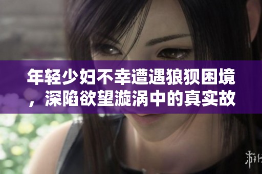 年轻少妇不幸遭遇狼狈困境，深陷欲望漩涡中的真实故事