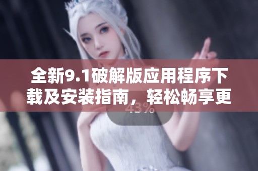 全新9.1破解版应用程序下载及安装指南，轻松畅享更多功能