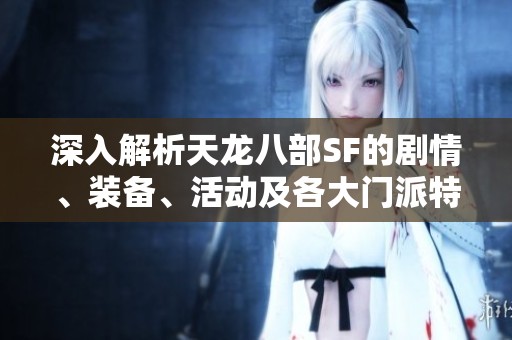 深入解析天龙八部SF的剧情、装备、活动及各大门派特色详解