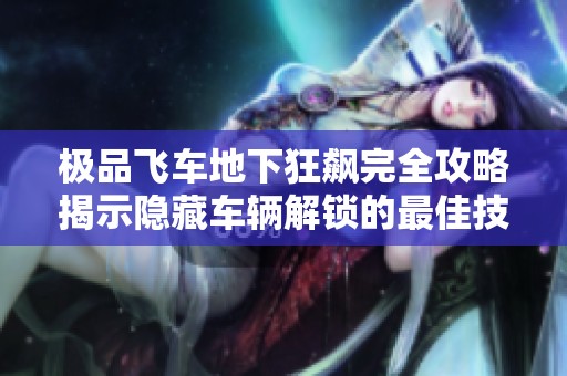 极品飞车地下狂飙完全攻略揭示隐藏车辆解锁的最佳技巧与方法分析