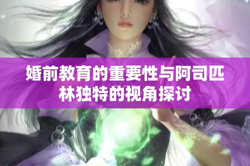 婚前教育的重要性与阿司匹林独特的视角探讨