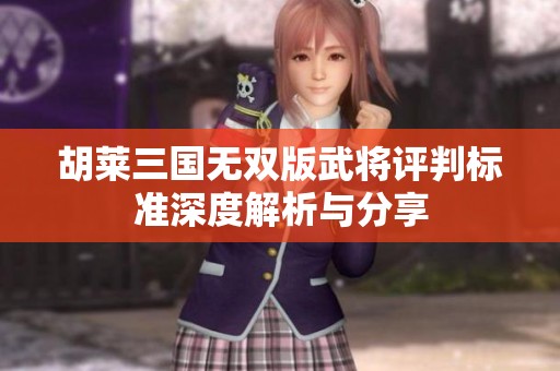 胡莱三国无双版武将评判标准深度解析与分享