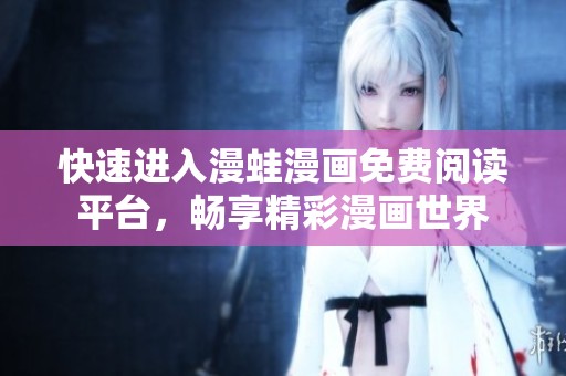 快速进入漫蛙漫画免费阅读平台，畅享精彩漫画世界