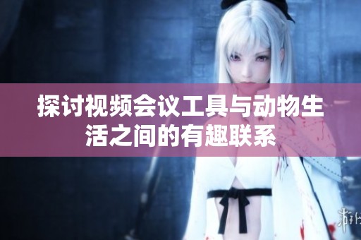 探讨视频会议工具与动物生活之间的有趣联系