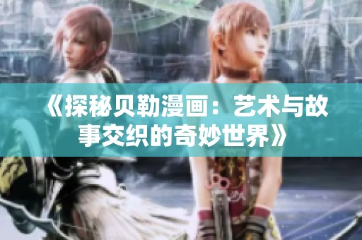 《探秘贝勒漫画：艺术与故事交织的奇妙世界》