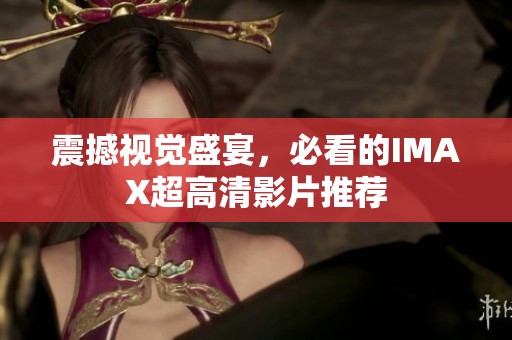 震撼视觉盛宴，必看的IMAX超高清影片推荐