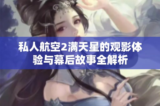 私人航空2满天星的观影体验与幕后故事全解析