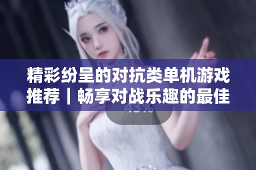 精彩纷呈的对抗类单机游戏推荐｜畅享对战乐趣的最佳选择