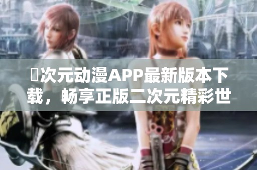 囧次元动漫APP最新版本下载，畅享正版二次元精彩世界