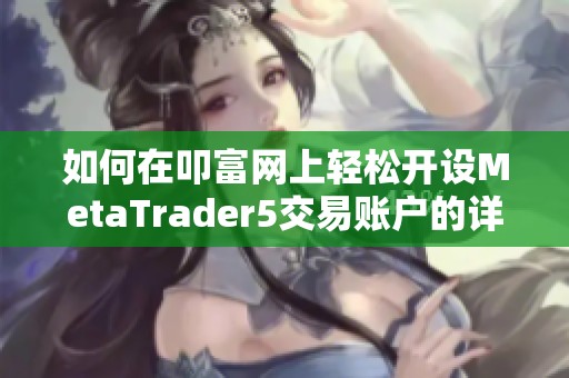 如何在叩富网上轻松开设MetaTrader5交易账户的详细攻略