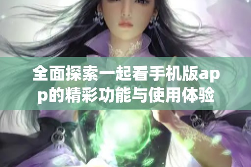 全面探索一起看手机版app的精彩功能与使用体验