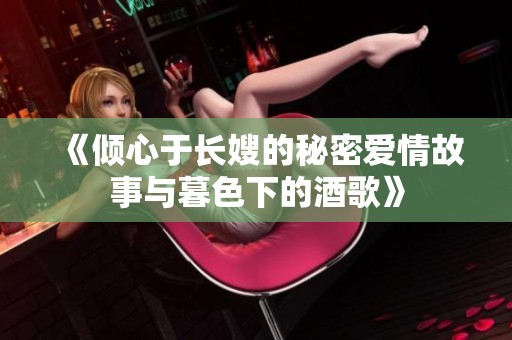 《倾心于长嫂的秘密爱情故事与暮色下的酒歌》