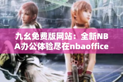 九幺免费版网站：全新NBA办公体验尽在nbaoffice68ios手机端