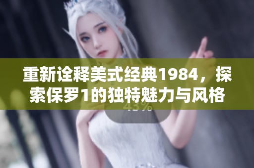 重新诠释美式经典1984，探索保罗1的独特魅力与风格