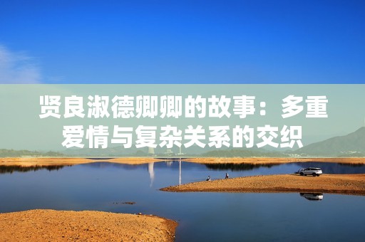 贤良淑德卿卿的故事：多重爱情与复杂关系的交织