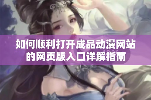 如何顺利打开成品动漫网站的网页版入口详解指南