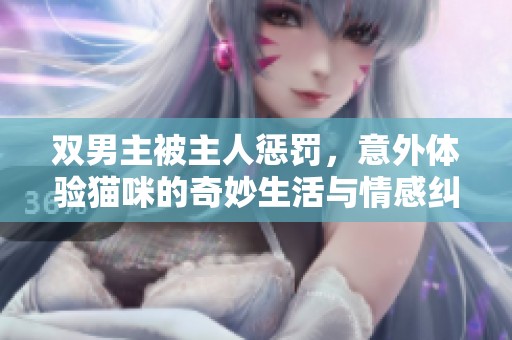 双男主被主人惩罚，意外体验猫咪的奇妙生活与情感纠葛