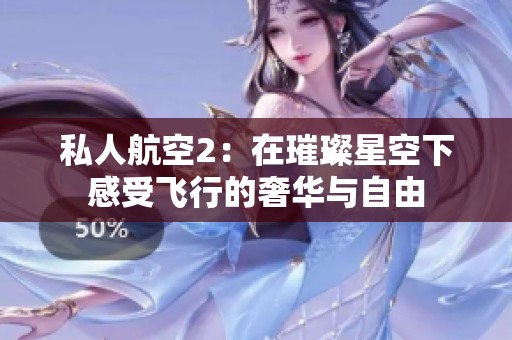 私人航空2：在璀璨星空下感受飞行的奢华与自由