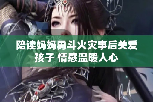 陪读妈妈勇斗火灾事后关爱孩子 情感温暖人心