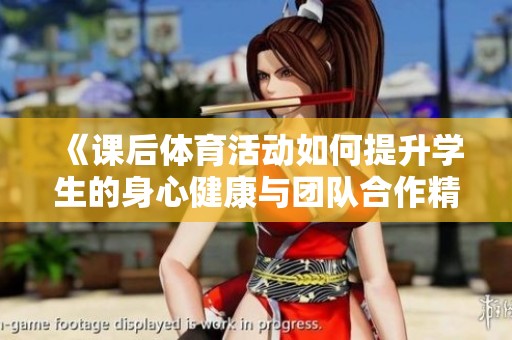 《课后体育活动如何提升学生的身心健康与团队合作精神》