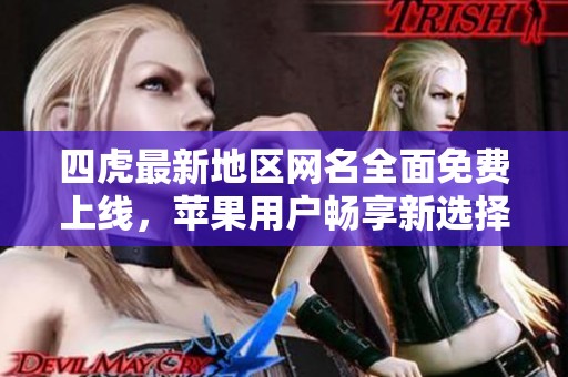 四虎最新地区网名全面免费上线，苹果用户畅享新选择