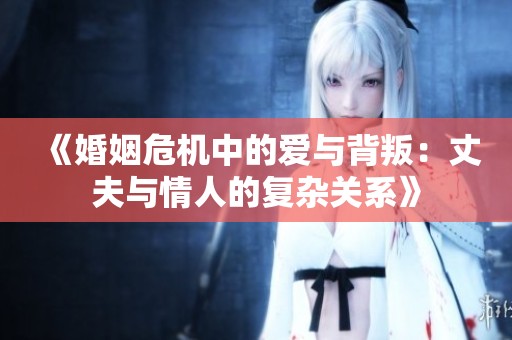 《婚姻危机中的爱与背叛：丈夫与情人的复杂关系》