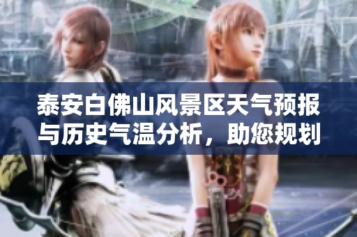泰安白佛山风景区天气预报与历史气温分析，助您规划完美旅行体验
