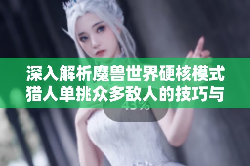 深入解析魔兽世界硬核模式猎人单挑众多敌人的技巧与策略教程