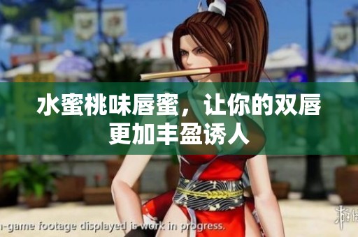 水蜜桃味唇蜜，让你的双唇更加丰盈诱人