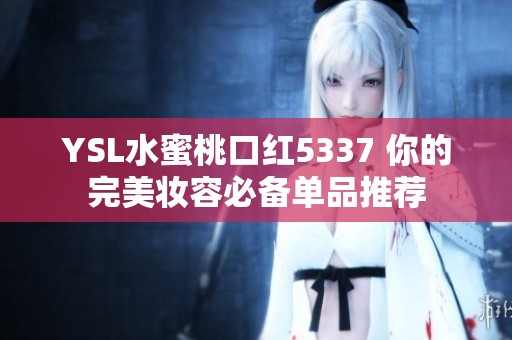 YSL水蜜桃口红5337 你的完美妆容必备单品推荐