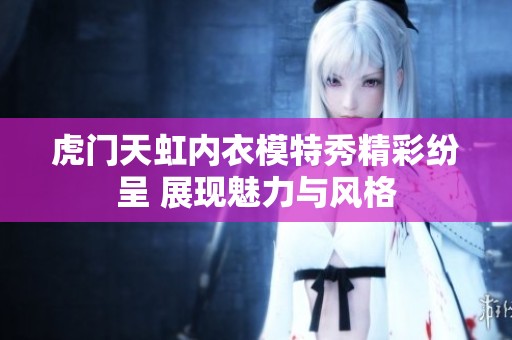 虎门天虹内衣模特秀精彩纷呈 展现魅力与风格